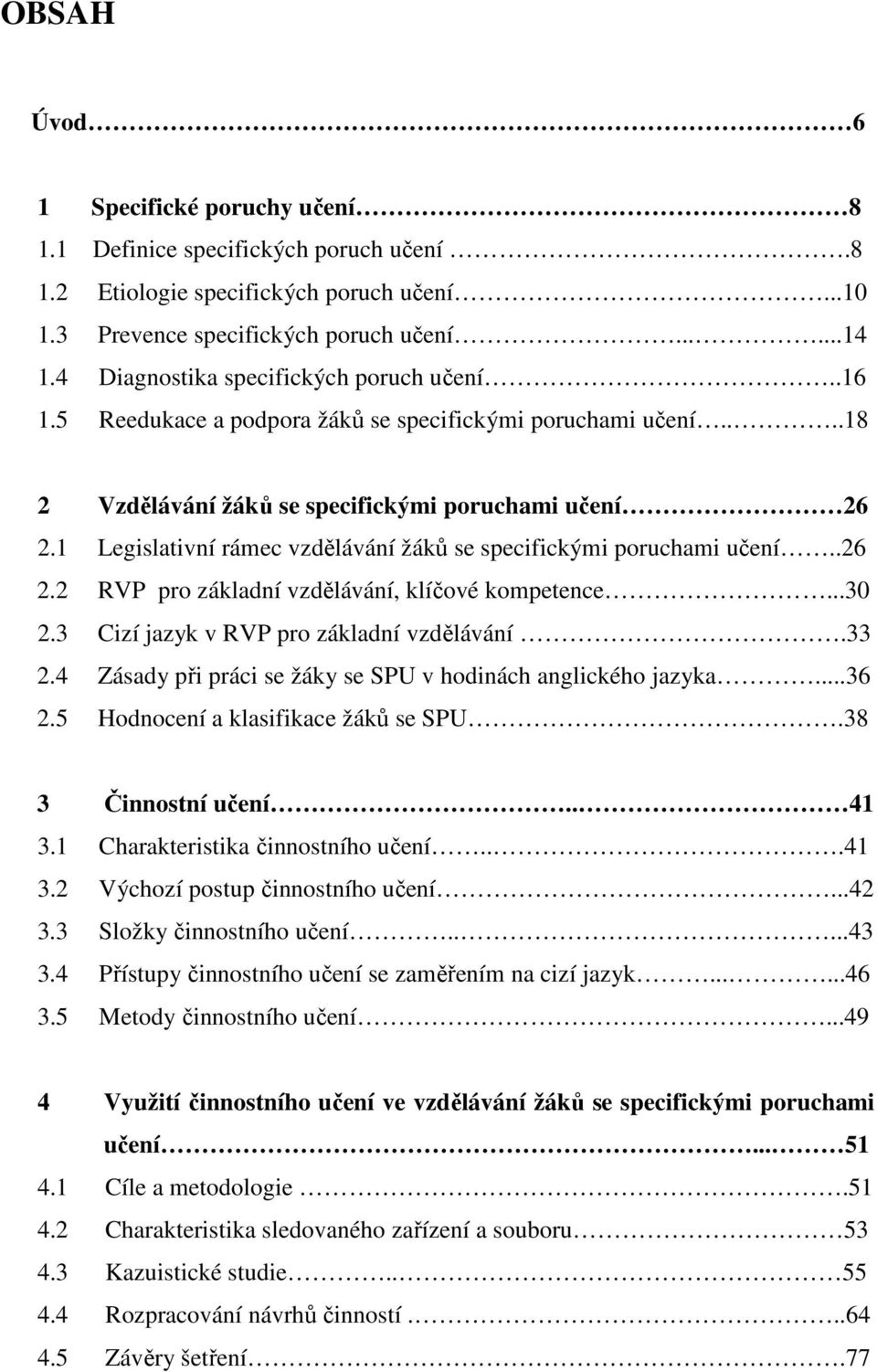 1 Legislativní rámec vzdělávání žáků se specifickými poruchami učení..26 2.2 RVP pro základní vzdělávání, klíčové kompetence...30 2.3 Cizí jazyk v RVP pro základní vzdělávání.33 2.