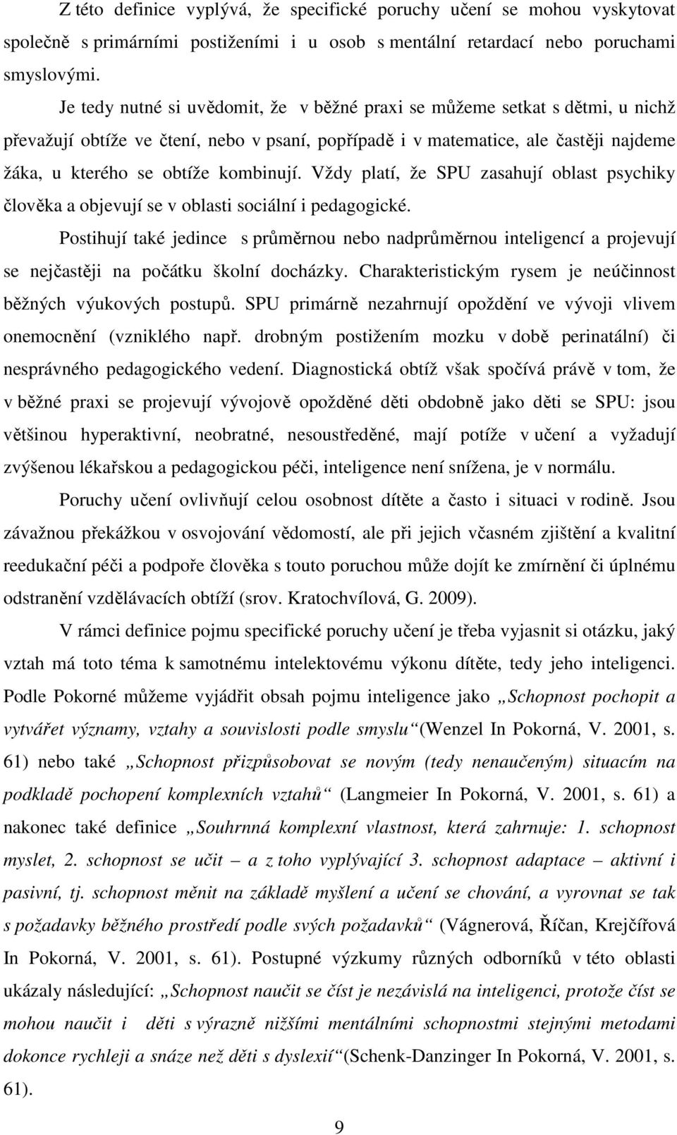 kombinují. Vždy platí, že SPU zasahují oblast psychiky člověka a objevují se v oblasti sociální i pedagogické.