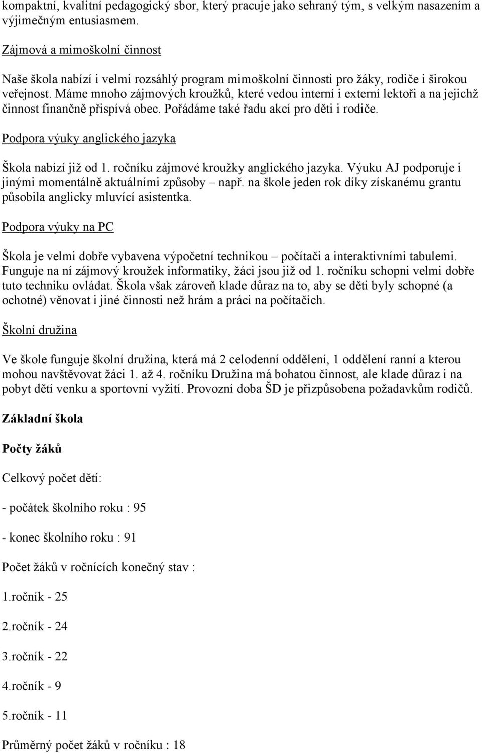 Máme mnoho zájmových kroužků, které vedou interní i externí lektoři a na jejichž činnost finančně přispívá obec. Pořádáme také řadu akcí pro děti i rodiče.