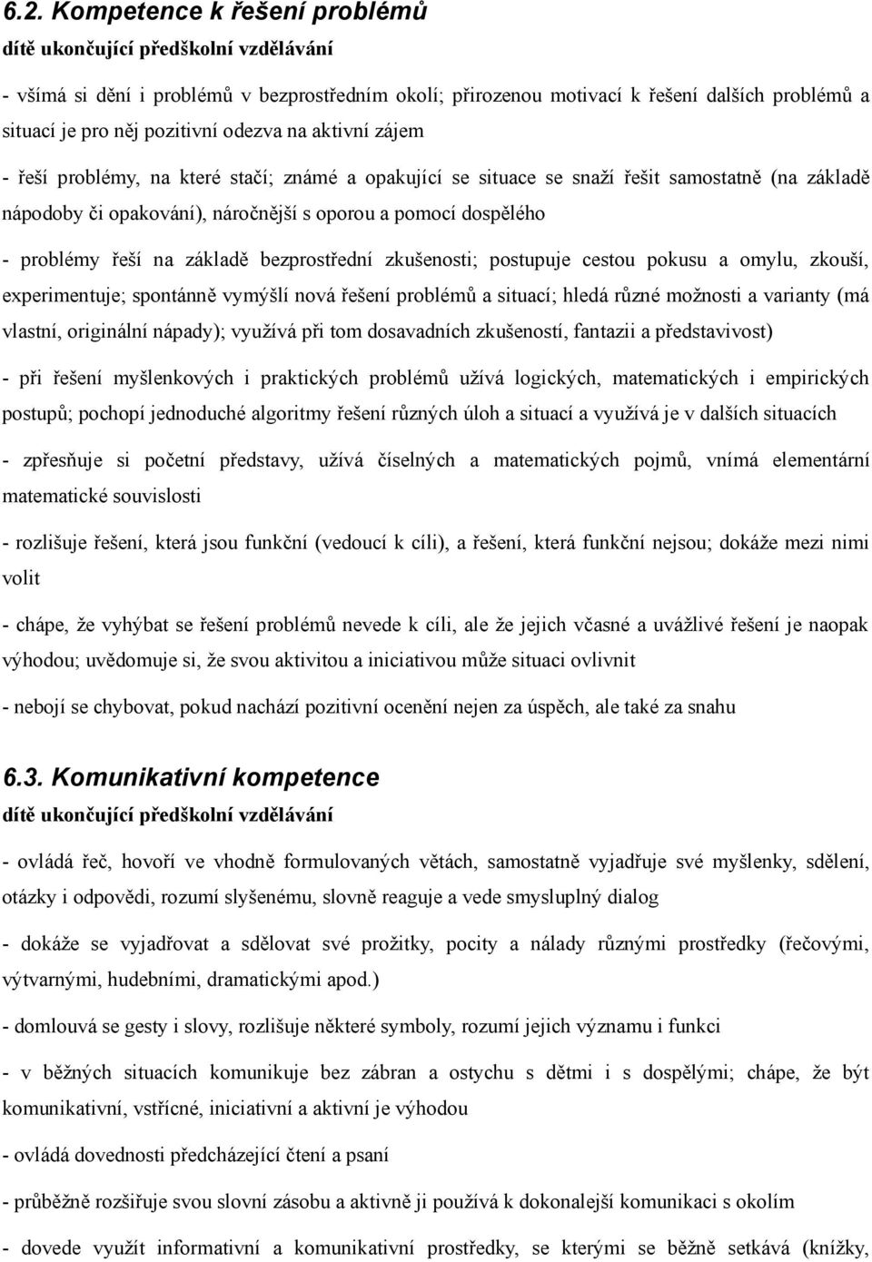 řeší na základě bezprostřední zkušenosti; postupuje cestou pokusu a omylu, zkouší, experimentuje; spontánně vymýšlí nová řešení problémů a situací; hledá různé možnosti a varianty (má vlastní,