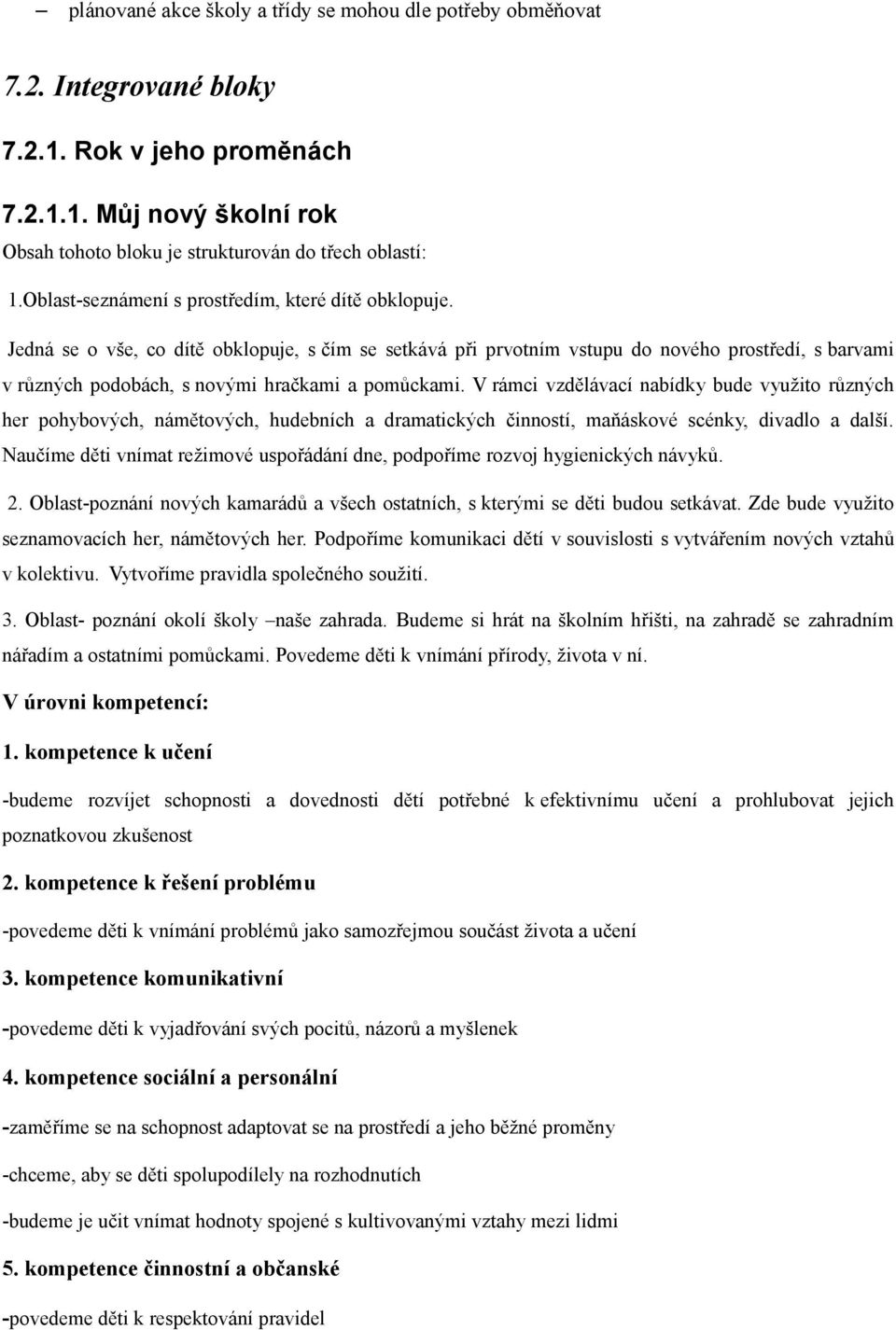 Jedná se o vše, co dítě obklopuje, s čím se setkává při prvotním vstupu do nového prostředí, s barvami v různých podobách, s novými hračkami a pomůckami.