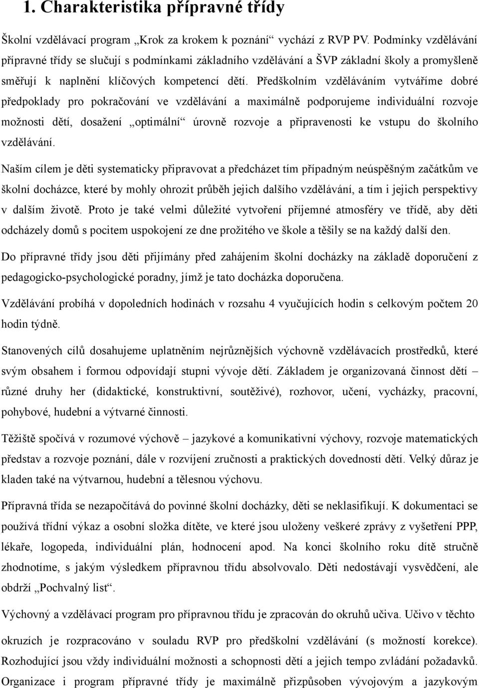 Předškolním vzděláváním vytváříme dobré předpoklady pro pokračování ve vzdělávání a maximálně podporujeme individuální rozvoje možnosti dětí, dosažení optimální úrovně rozvoje a připravenosti ke