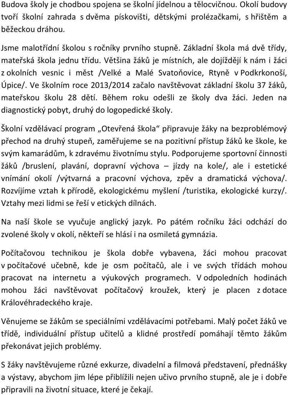 Většina žáků je místních, ale dojíždějí k nám i žáci z okolních vesnic i měst /Velké a Malé Svatoňovice, Rtyně v Podkrkonoší, Úpice/.