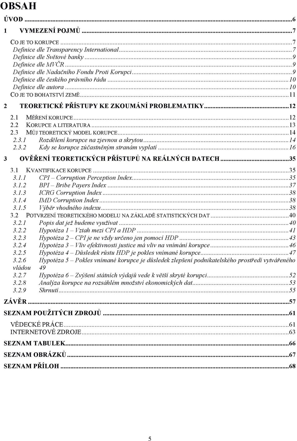 .. 12 2.1 MĚŘENÍ KORUPCE... 12 2.2 KORUPCE A LITERATURA... 13 2.3 MŮJ TEORETICKÝ MODEL KORUPCE... 14 2.3.1 Rozdělení korupce na zjevnou a skrytou... 14 2.3.2 Kdy se korupce zúčastněným stranám vyplatí.