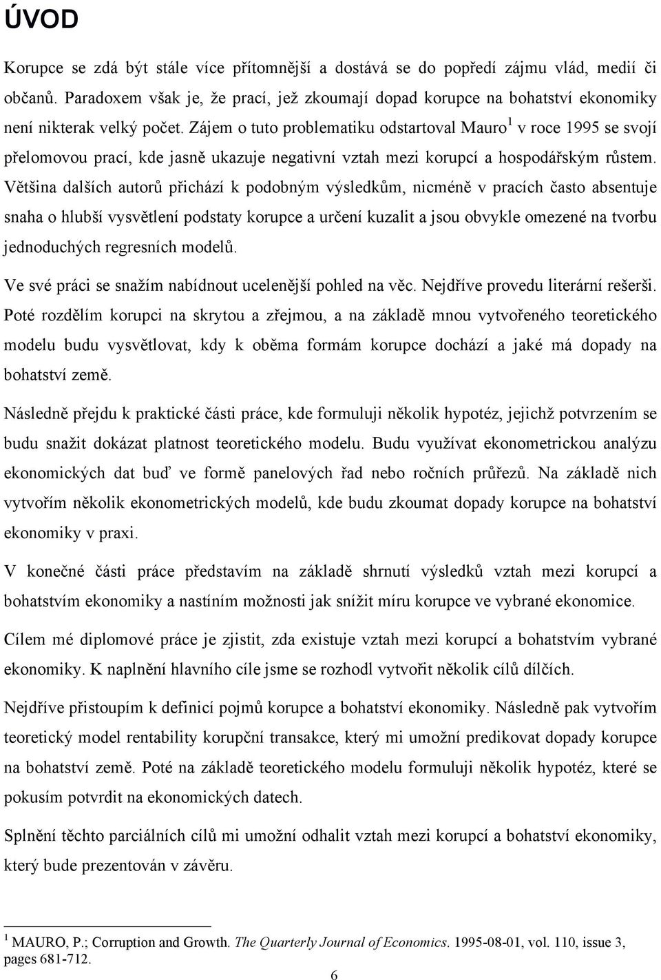 Zájem o tuto problematiku odstartoval Mauro 1 v roce 1995 se svojí přelomovou prací, kde jasně ukazuje negativní vztah mezi korupcí a hospodářským růstem.