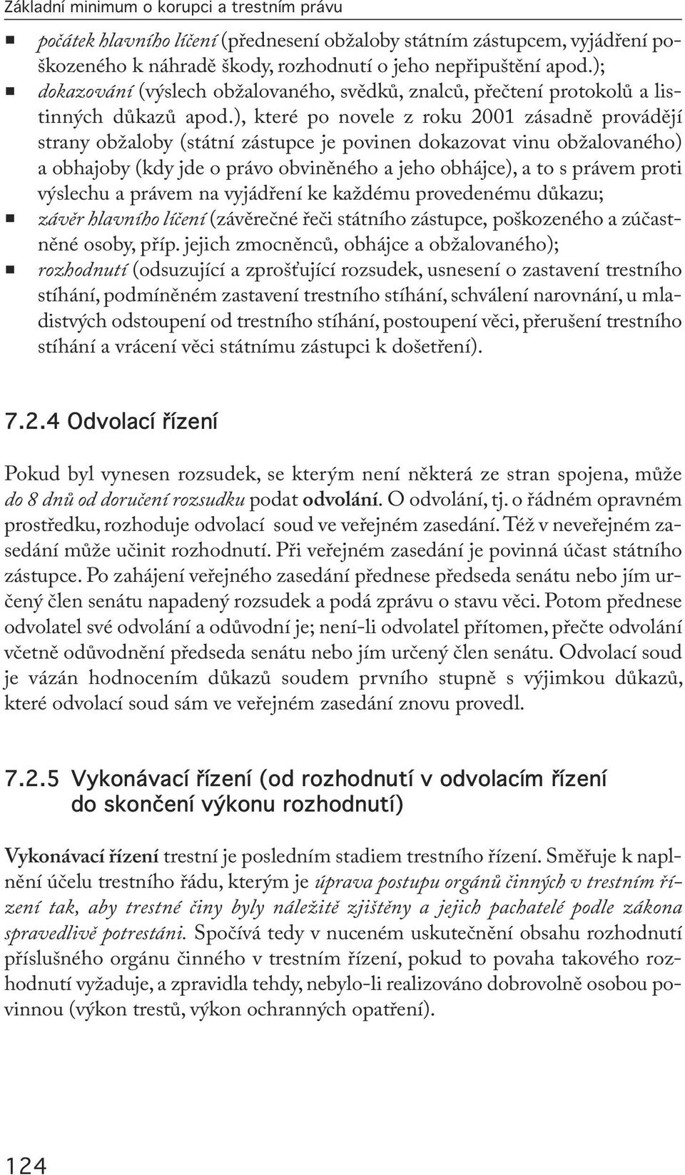 ), které po novele z roku 2001 zásadně provádějí strany obžaloby (státní zástupce je povinen dokazovat vinu obžalovaného) a obhajoby (kdy jde o právo obviněného a jeho obhájce), a to s právem proti