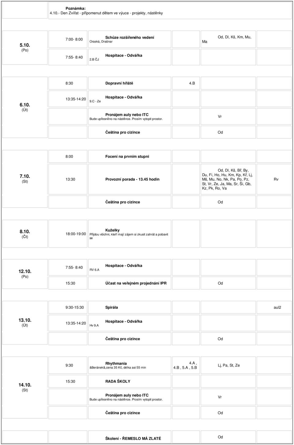 Vr 8:00 Focení na prvním stupni 7.10. 13:30 Provozní porada - 13.45 hodin, Dl, Kš, Bř, By, St, Vr, Ze, Ja, Ma, Sr, Ši, Gb, Kz, Pk, Ro, Va Rv 8.10. 18:00-19:00 Kuželky Přijdou všichni, kteří mají zájem si zkusit zahrát a pobavit se 12.