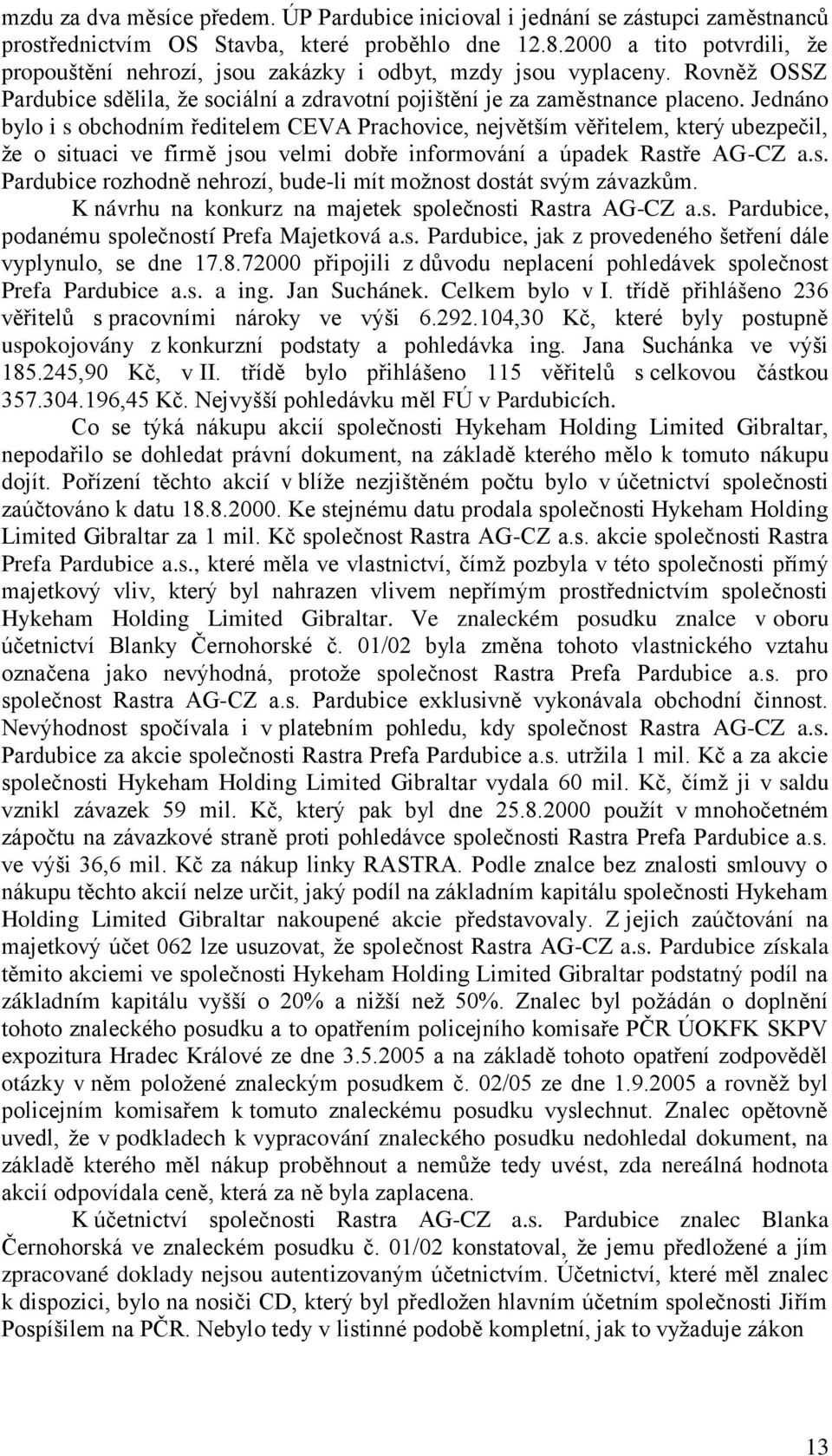 Jednáno bylo i s obchodním ředitelem CEVA Prachovice, největším věřitelem, který ubezpečil, že o situaci ve firmě jsou velmi dobře informování a úpadek Rastře AG-CZ a.s. Pardubice rozhodně nehrozí, bude-li mít možnost dostát svým závazkům.