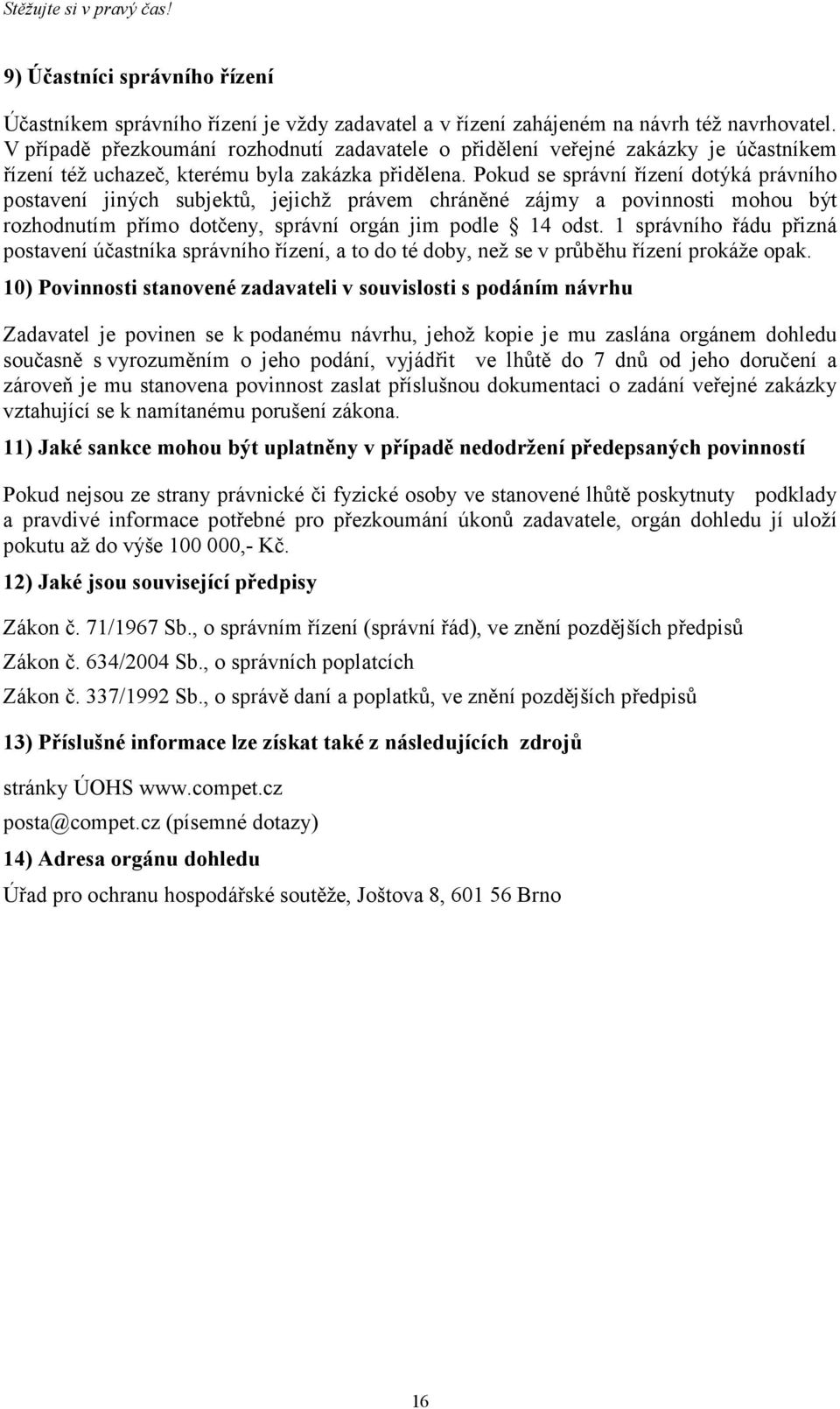 Pokud se správní řízení dotýká právního postavení jiných subjektů, jejichž právem chráněné zájmy a povinnosti mohou být rozhodnutím přímo dotčeny, správní orgán jim podle 14 odst.