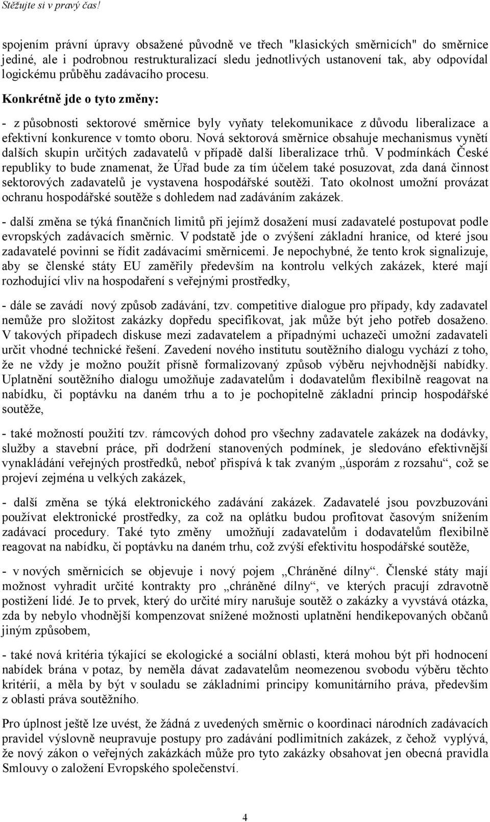 zadávacího procesu. Konkrétně jde o tyto změny: - z působnosti sektorové směrnice byly vyňaty telekomunikace z důvodu liberalizace a efektivní konkurence v tomto oboru.