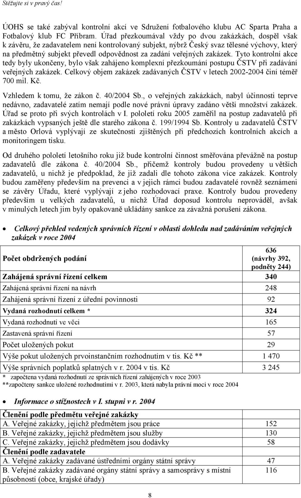 veřejných zakázek. Tyto kontrolní akce tedy byly ukončeny, bylo však zahájeno komplexní přezkoumání postupu ČSTV při zadávání veřejných zakázek.