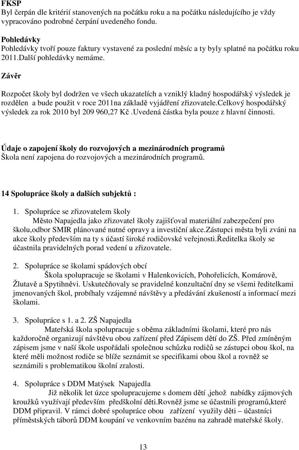 Závěr Rozpočet školy byl dodržen ve všech ukazatelích a vzniklý kladný hospodářský výsledek je rozdělen a bude použit v roce 2011na základě vyjádření zřizovatele.