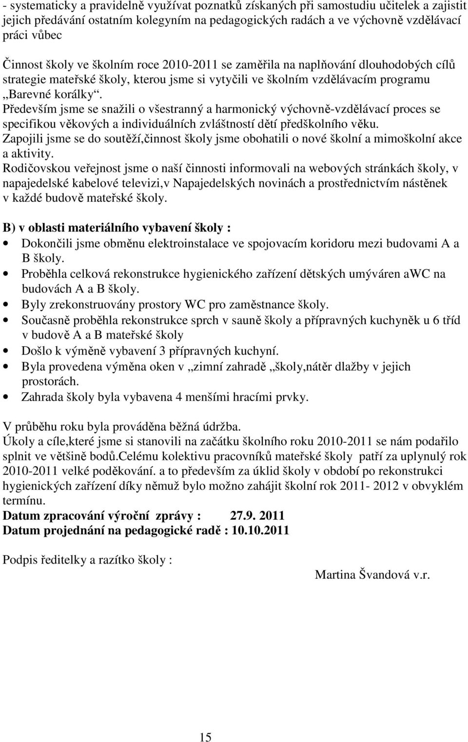 Především jsme se snažili o všestranný a harmonický výchovně-vzdělávací proces se specifikou věkových a individuálních zvláštností dětí předškolního věku.