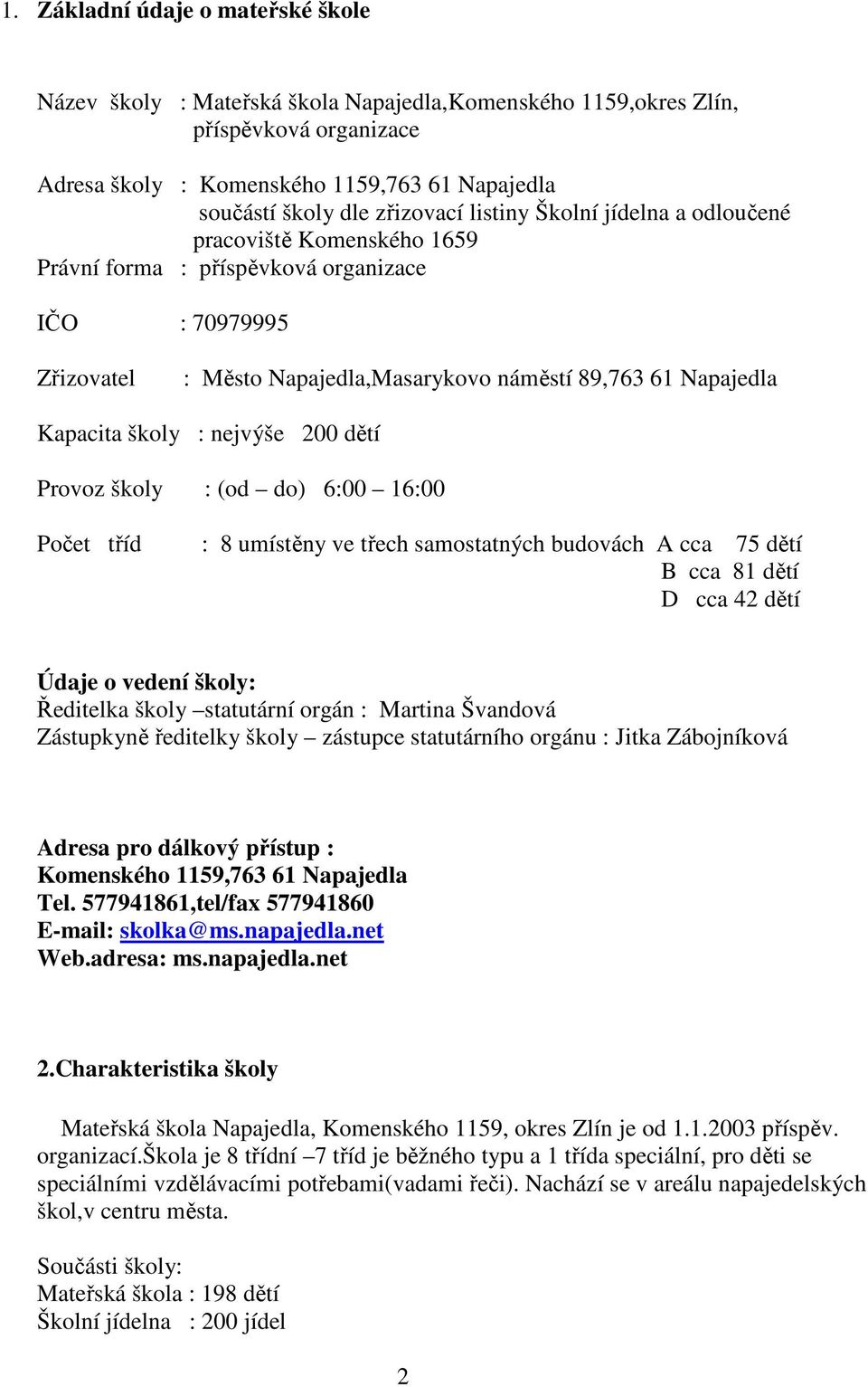 Kapacita školy : nejvýše 200 dětí Provoz školy : (od do) 6:00 16:00 Počet tříd : 8 umístěny ve třech samostatných budovách A cca 75 dětí B cca 81 dětí D cca 42 dětí Údaje o vedení školy: Ředitelka