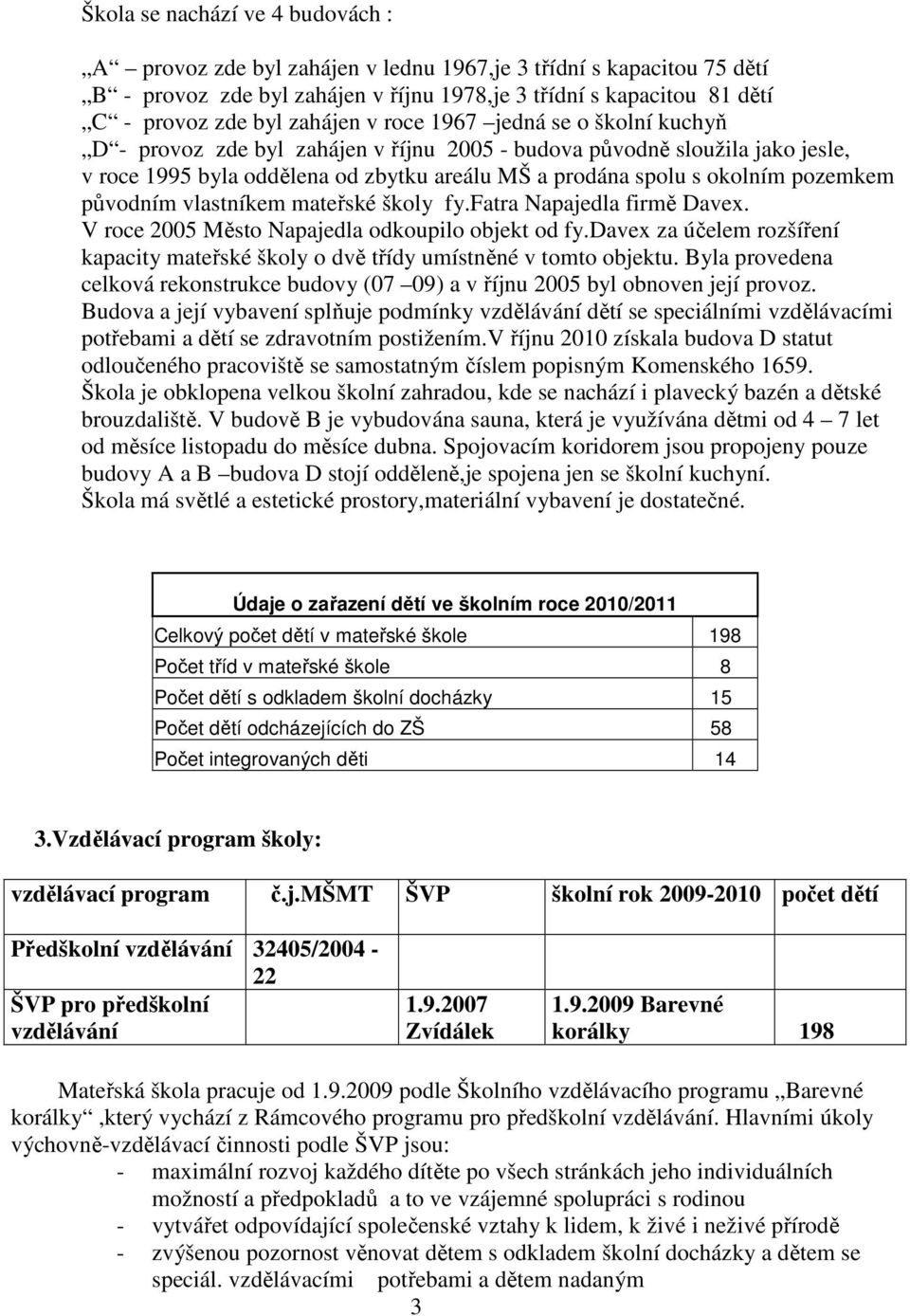 pozemkem původním vlastníkem mateřské školy fy.fatra Napajedla firmě Davex. V roce 2005 Město Napajedla odkoupilo objekt od fy.