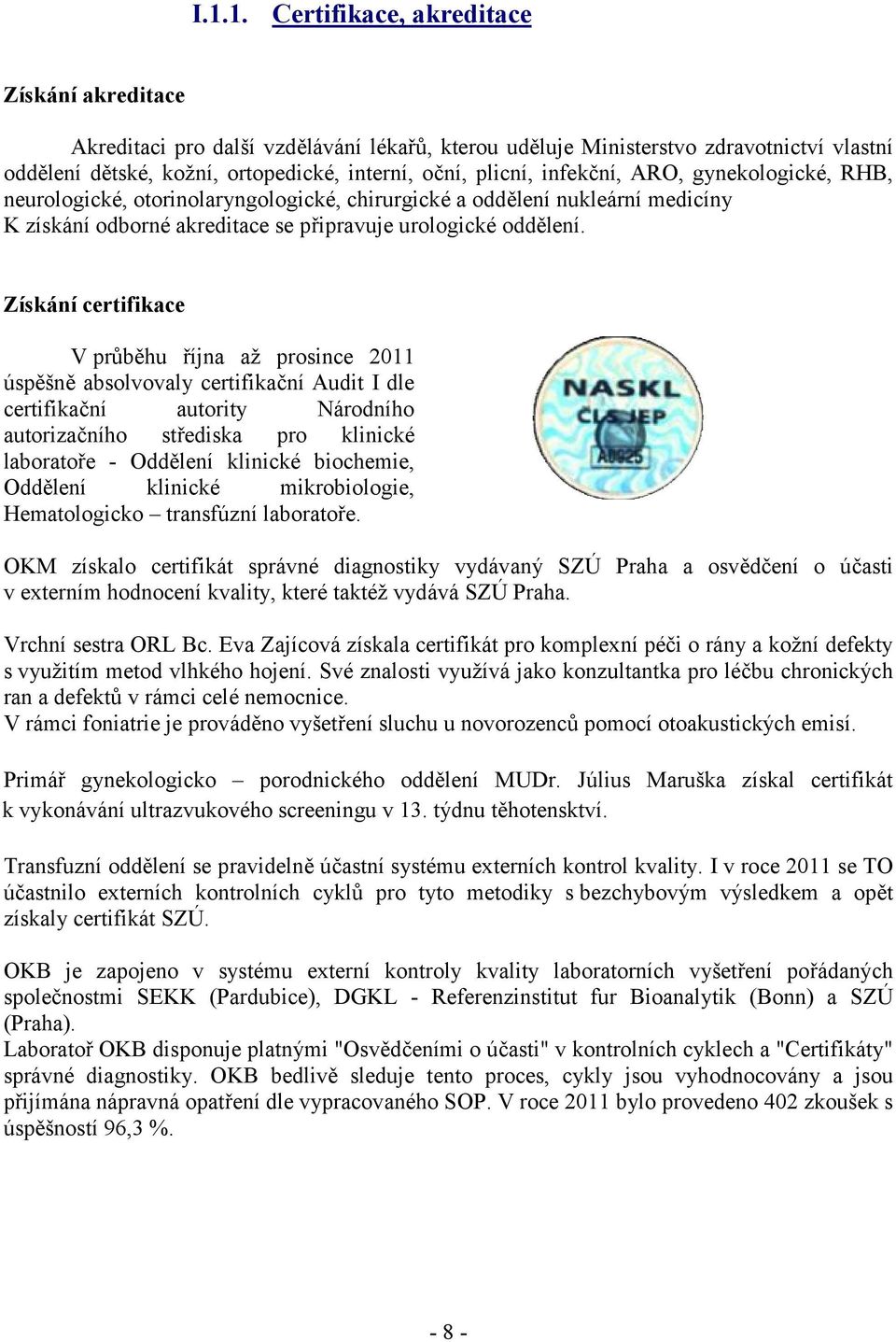 Získání certifikace V průběhu října až prosince 2011 úspěšně absolvovaly certifikační Audit I dle certifikační autority Národního autorizačního střediska pro klinické laboratoře - Oddělení klinické