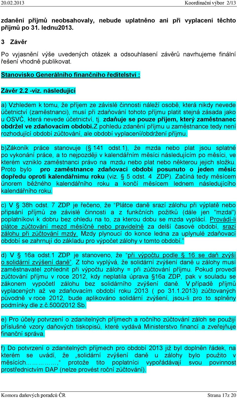 následující a) Vzhledem k tomu, že příjem ze závislé činnosti náleží osobě, která nikdy nevede účetnictví (zaměstnanci), musí při zdaňování tohoto příjmu platit stejná zásada jako u OSVČ, která