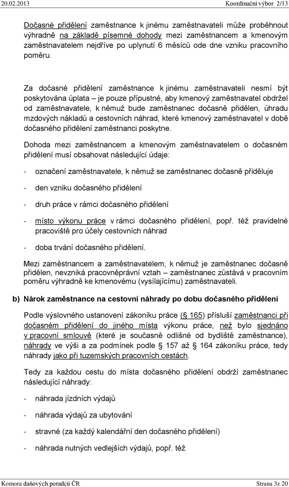 Za dočasné přidělení zaměstnance k jinému zaměstnavateli nesmí být poskytována úplata je pouze přípustné, aby kmenový zaměstnavatel obdržel od zaměstnavatele, k němuž bude zaměstnanec dočasně