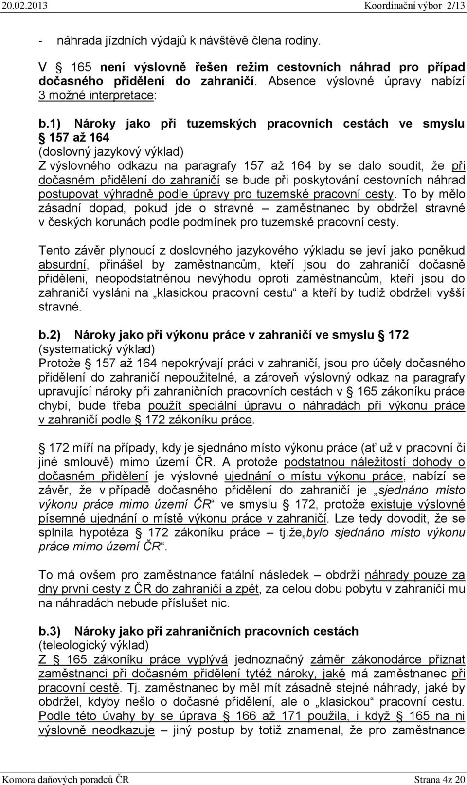 1) Nároky jako při tuzemských pracovních cestách ve smyslu 157 až 164 (doslovný jazykový výklad) Z výslovného odkazu na paragrafy 157 až 164 by se dalo soudit, že při dočasném přidělení do zahraničí