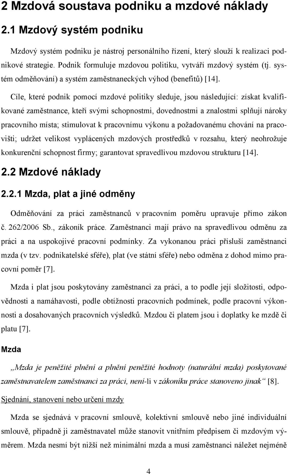 Cíle, které podnik pomocí mzdové politiky sleduje, jsou následující: získat kvalifikované zaměstnance, kteří svými schopnostmi, dovednostmi a znalostmi splňují nároky pracovního místa; stimulovat k