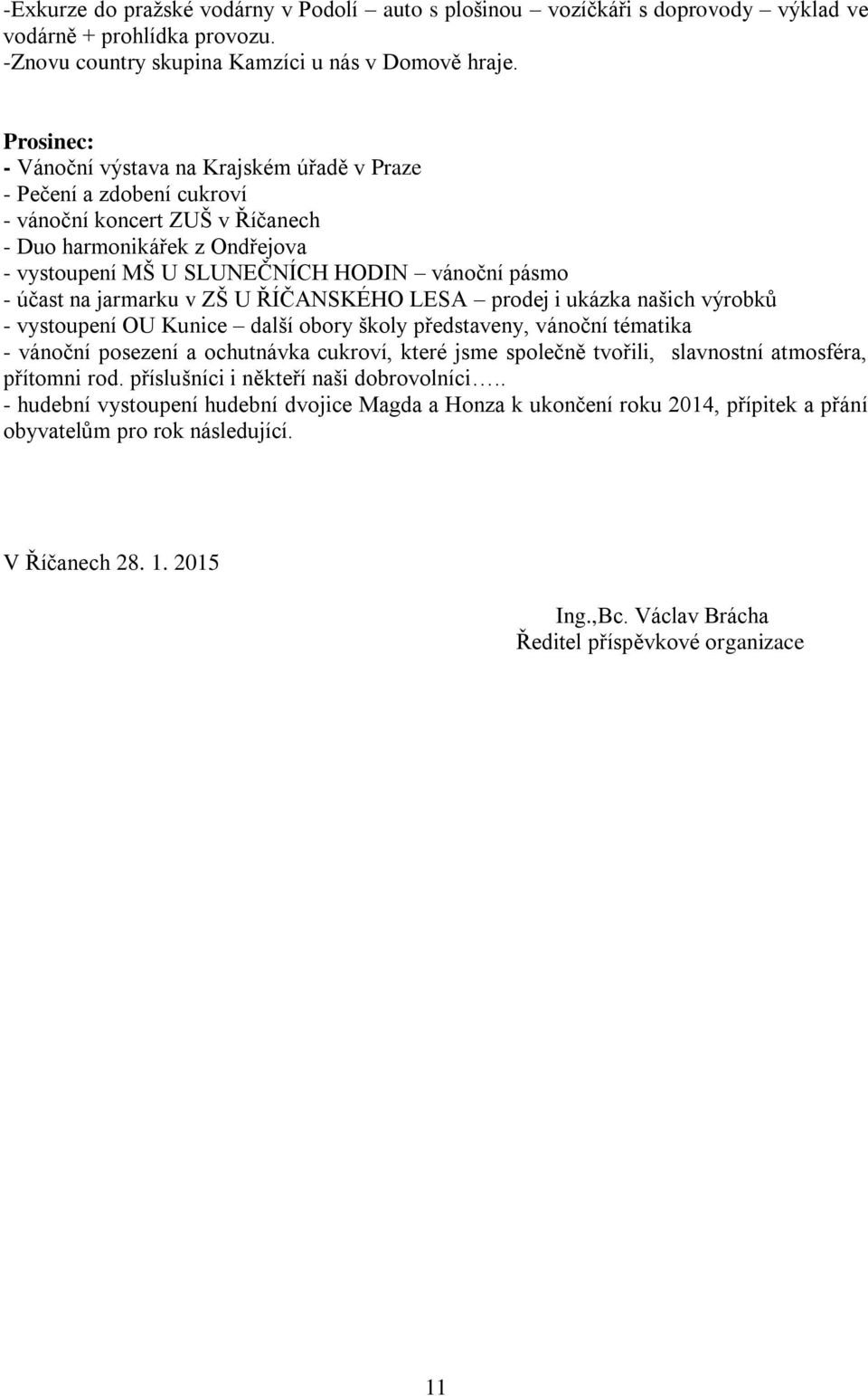 účast na jarmarku v ZŠ U ŘÍČANSKÉHO LESA prodej i ukázka našich výrobků - vystoupení OU Kunice další obory školy představeny, vánoční tématika - vánoční posezení a ochutnávka cukroví, které jsme