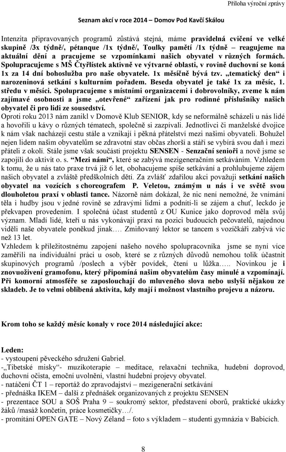 Spolupracujeme s MŠ Čtyřlístek aktivně ve výtvarné oblasti, v rovině duchovní se koná 1x za 14 dní bohoslužba pro naše obyvatele. 1x měsíčně bývá tzv.