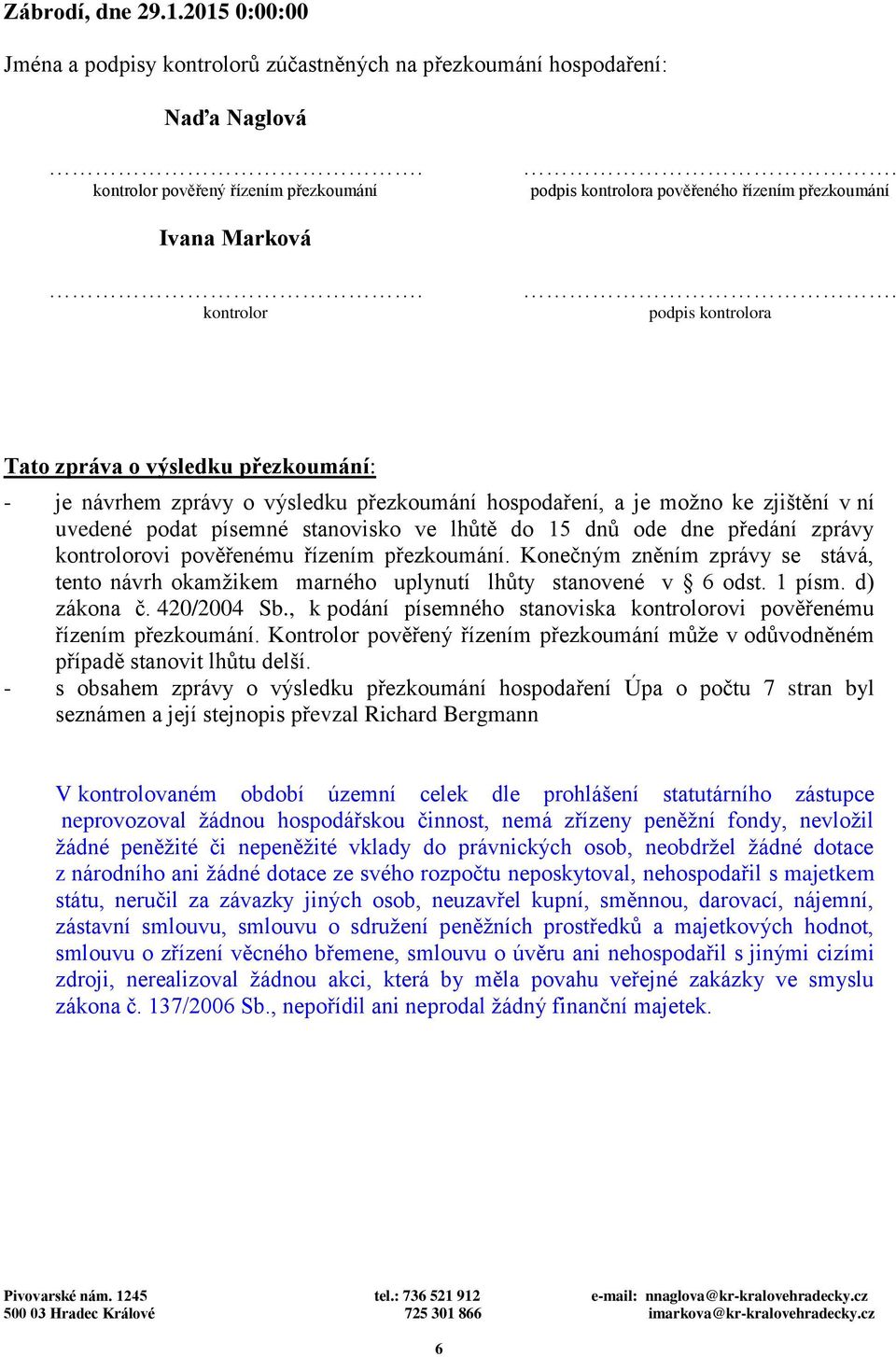 kontrolor podpis kontrolora Tato zpráva o výsledku přezkoumání: - je návrhem zprávy o výsledku přezkoumání hospodaření, a je možno ke zjištění v ní uvedené podat písemné stanovisko ve lhůtě do 15 dnů