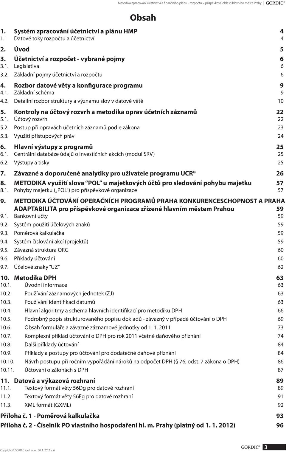 Rozbor datové věty a konfigurace programu 9 4.1. Základní schéma 9 4.2. Detailní rozbor struktury a významu slov v datové větě 10 5. Kontroly na účtový rozvrh a metodika oprav účetních záznamů 22 5.1. Účtový rozvrh 22 5.