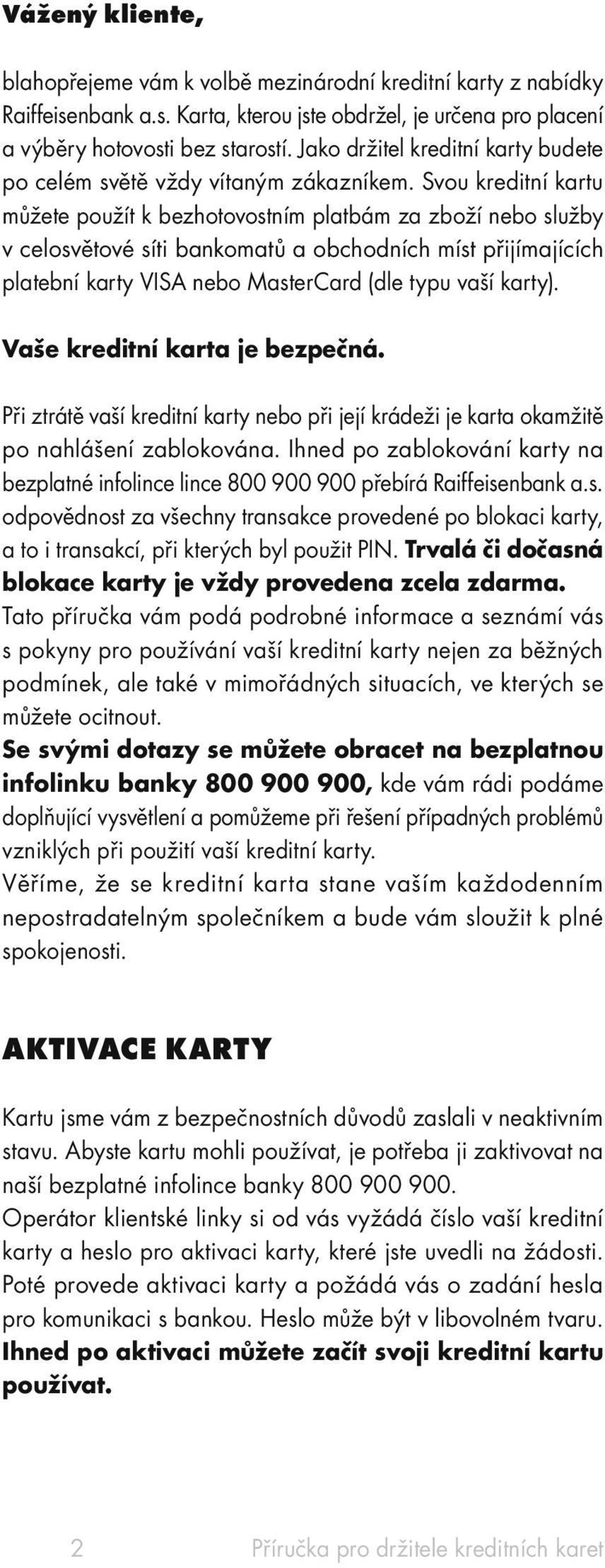 Svou kreditní kartu můžete použít k bezhotovostním platbám za zboží nebo služby v celosvětové síti bankomatů a obchodních míst přijímajících platební karty VISA nebo MasterCard (dle typu vaší karty).