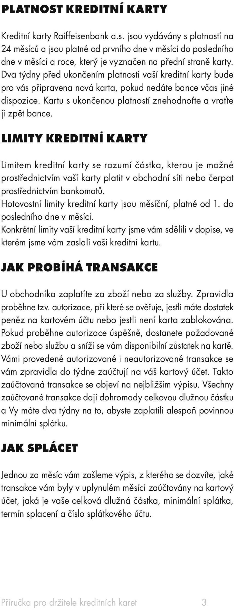 Dva týdny před ukončením platnosti vaší kreditní karty bude pro vás připravena nová karta, pokud nedáte bance včas jiné dispozice. Kartu s ukončenou platností znehodnoťte a vraťte ji zpět bance.