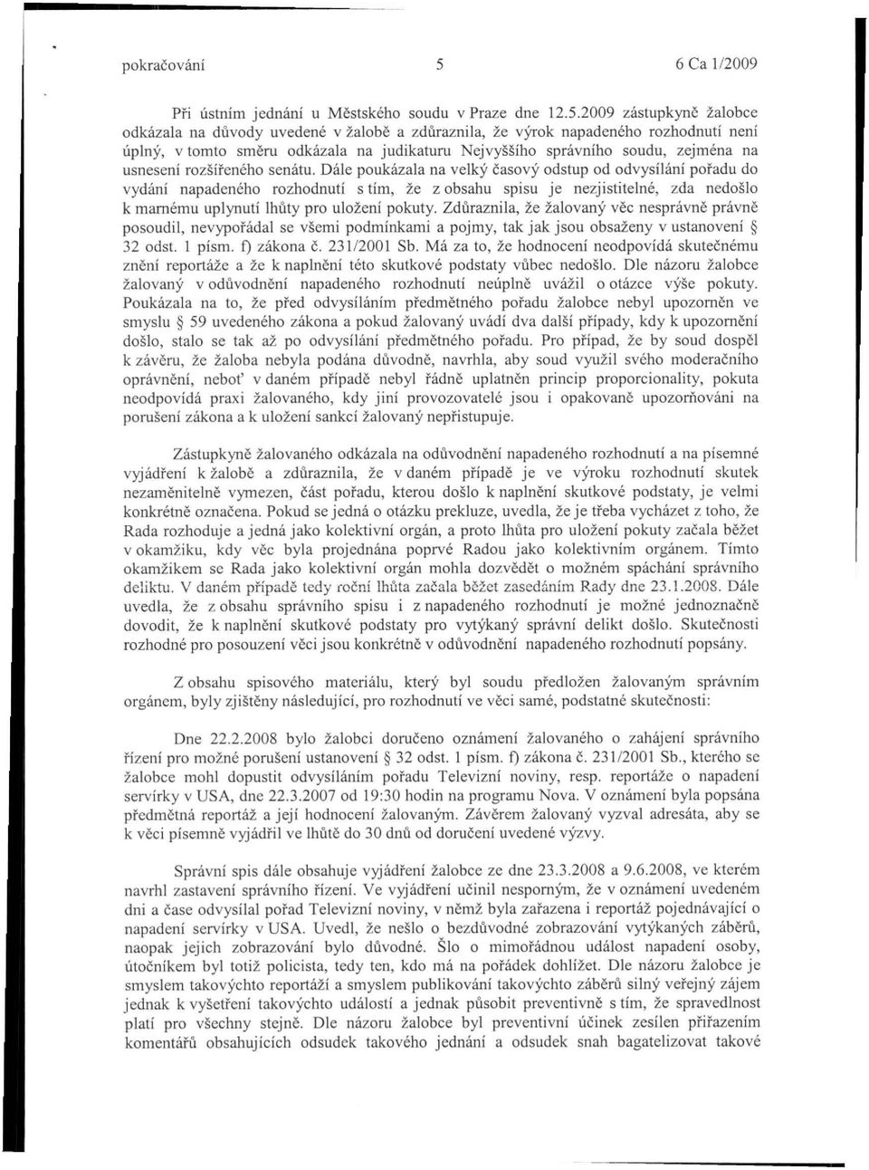 2009 zástupkyně žalobce odkázala na důvody uvedené v žalobě a zdůraznila, že výrok napadeného rozhodnutí není úplný, v tomto směru odkázala na judikaturu Nejvyššího správního soudu, zejména na