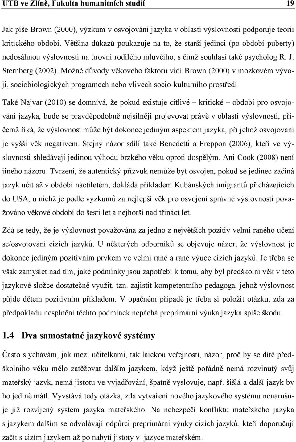 Možné důvody věkového faktoru vidí Brown (2000) v mozkovém vývoji, sociobiologických programech nebo vlivech socio-kulturního prostředí.