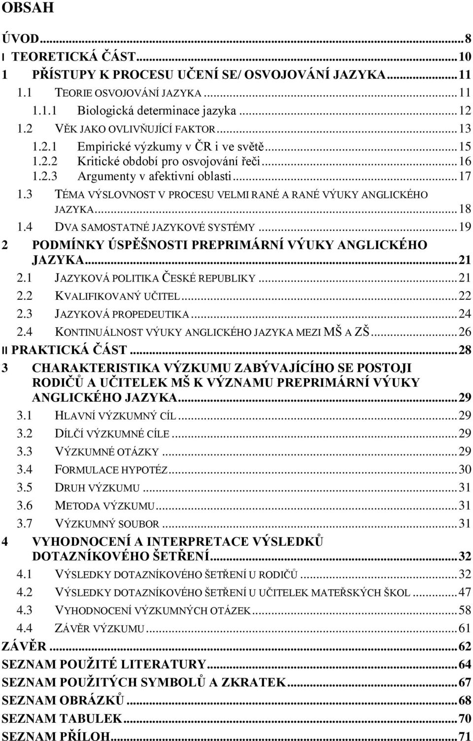 3 TÉMA VÝSLOVNOST V PROCESU VELMI RANÉ A RANÉ VÝUKY ANGLICKÉHO JAZYKA... 18 1.4 DVA SAMOSTATNÉ JAZYKOVÉ SYSTÉMY... 19 2 PODMÍNKY ÚSPĚŠNOSTI PREPRIMÁRNÍ VÝUKY ANGLICKÉHO JAZYKA... 21 2.