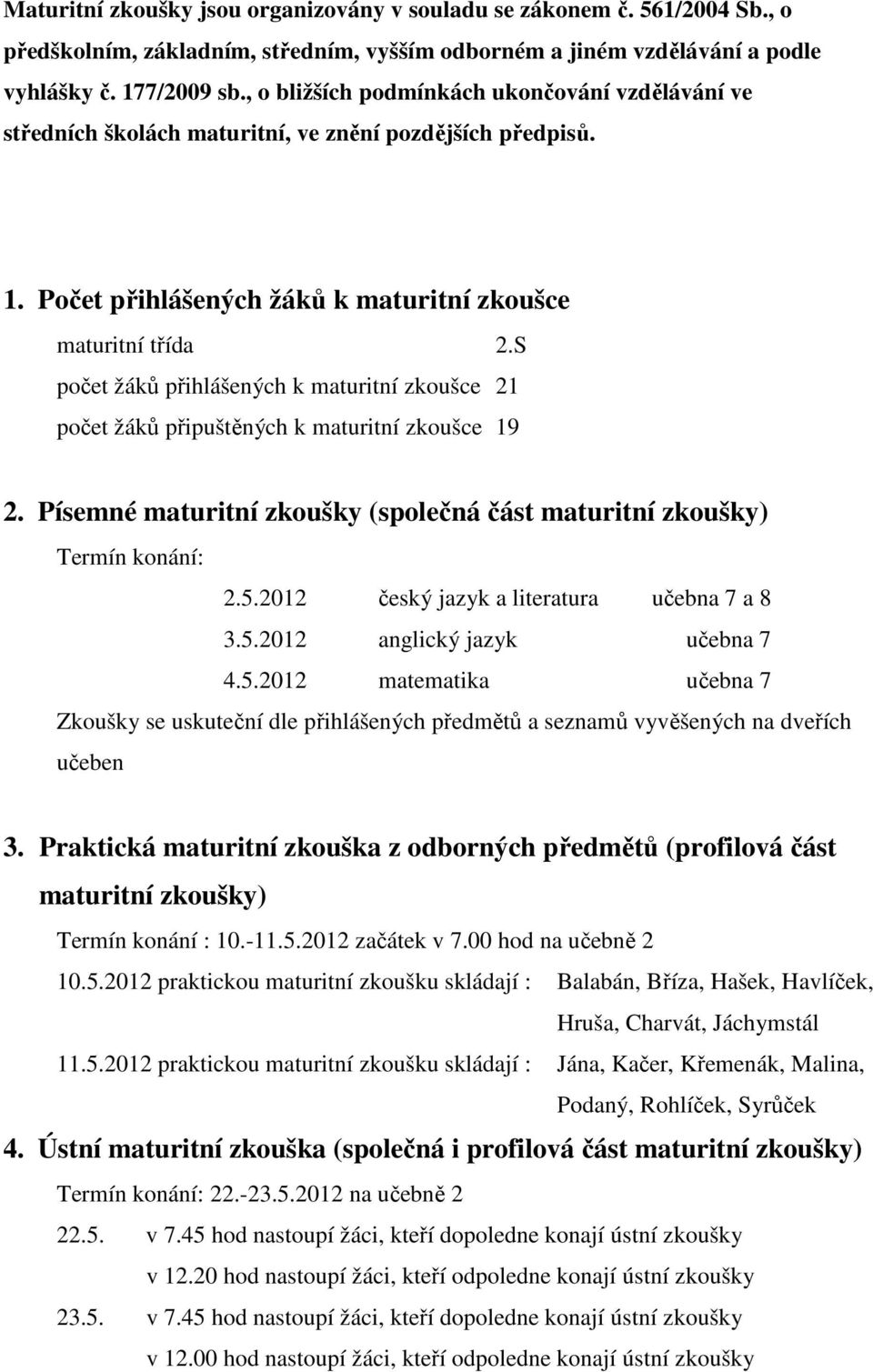 S počet žáků přihlášených k maturitní zkoušce 21 počet žáků připuštěných k maturitní zkoušce 19 2. Písemné maturitní zkoušky (společná část maturitní zkoušky) Termín konání: 2.5.