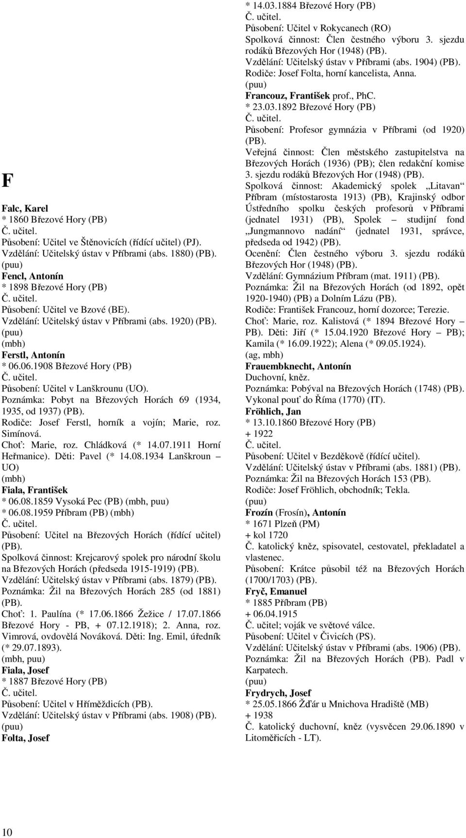 06.1908 Březové Hory (PB) Působení: Učitel v Lanškrounu (UO). Poznámka: Pobyt na Březových Horách 69 (1934, 1935, od 1937) Rodiče: Josef Ferstl, horník a vojín; Marie, roz. Simínová. Choť: Marie, roz.