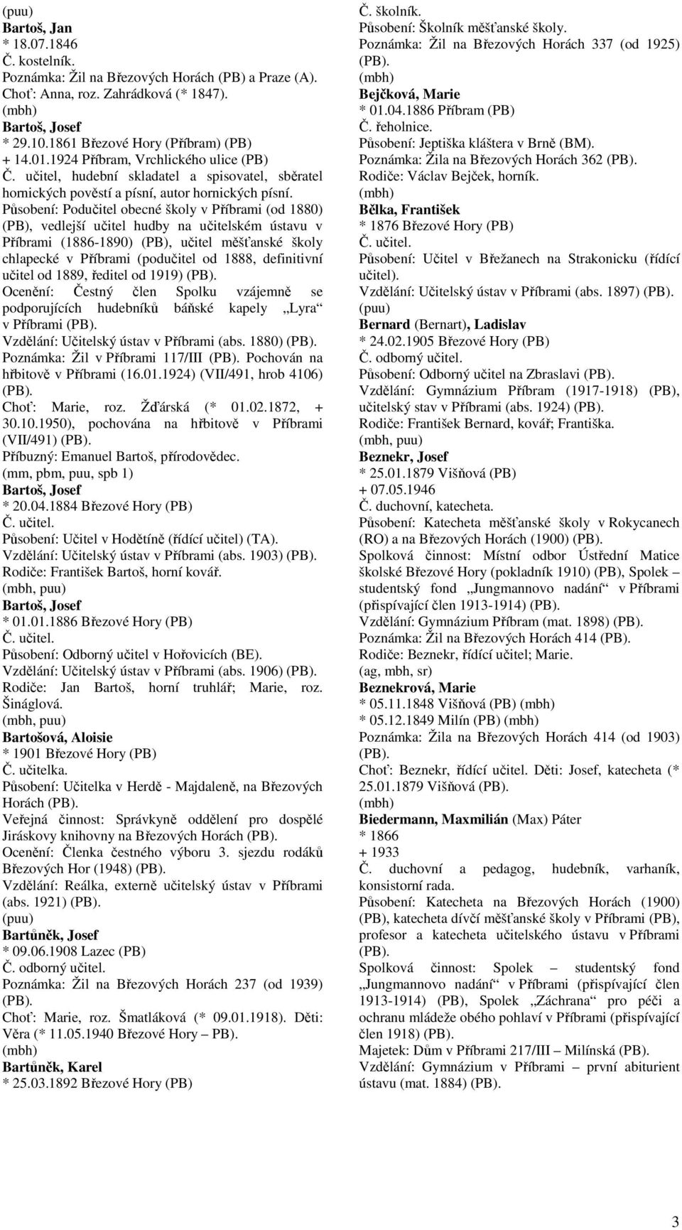 Působení: Podučitel obecné školy v Příbrami (od 1880) (PB), vedlejší učitel hudby na učitelském ústavu v Příbrami (1886-1890) (PB), učitel měšťanské školy chlapecké v Příbrami (podučitel od 1888,