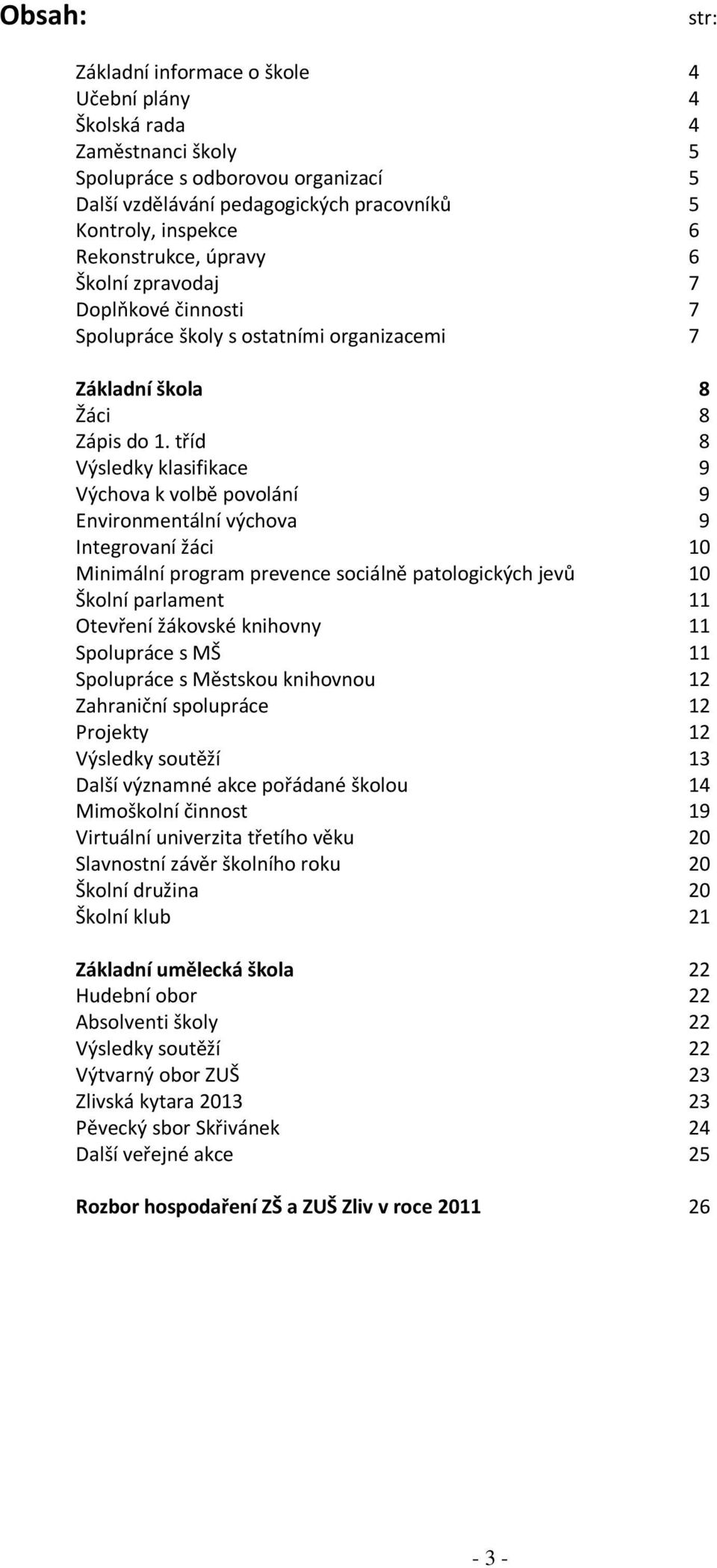 tříd 8 Výsledky klasifikace 9 Výchova k volbě povolání 9 Environmentální výchova 9 Integrovaní žáci 10 Minimální program prevence sociálně patologických jevů 10 Školní parlament 11 Otevření žákovské