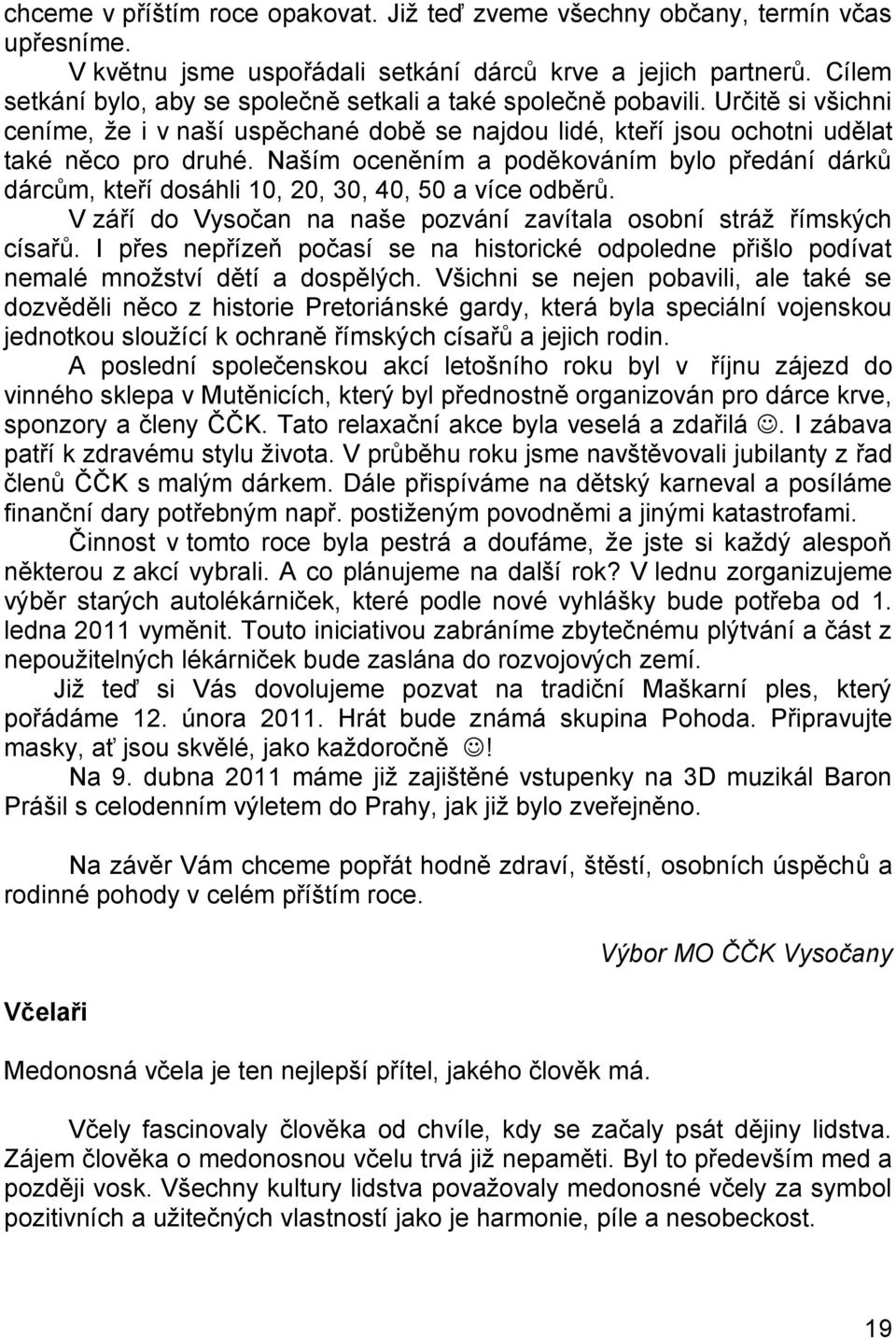 Naším oceněním a poděkováním bylo předání dárků dárcům, kteří dosáhli 10, 20, 30, 40, 50 a více odběrů. V září do Vysočan na naše pozvání zavítala osobní stráţ římských císařů.