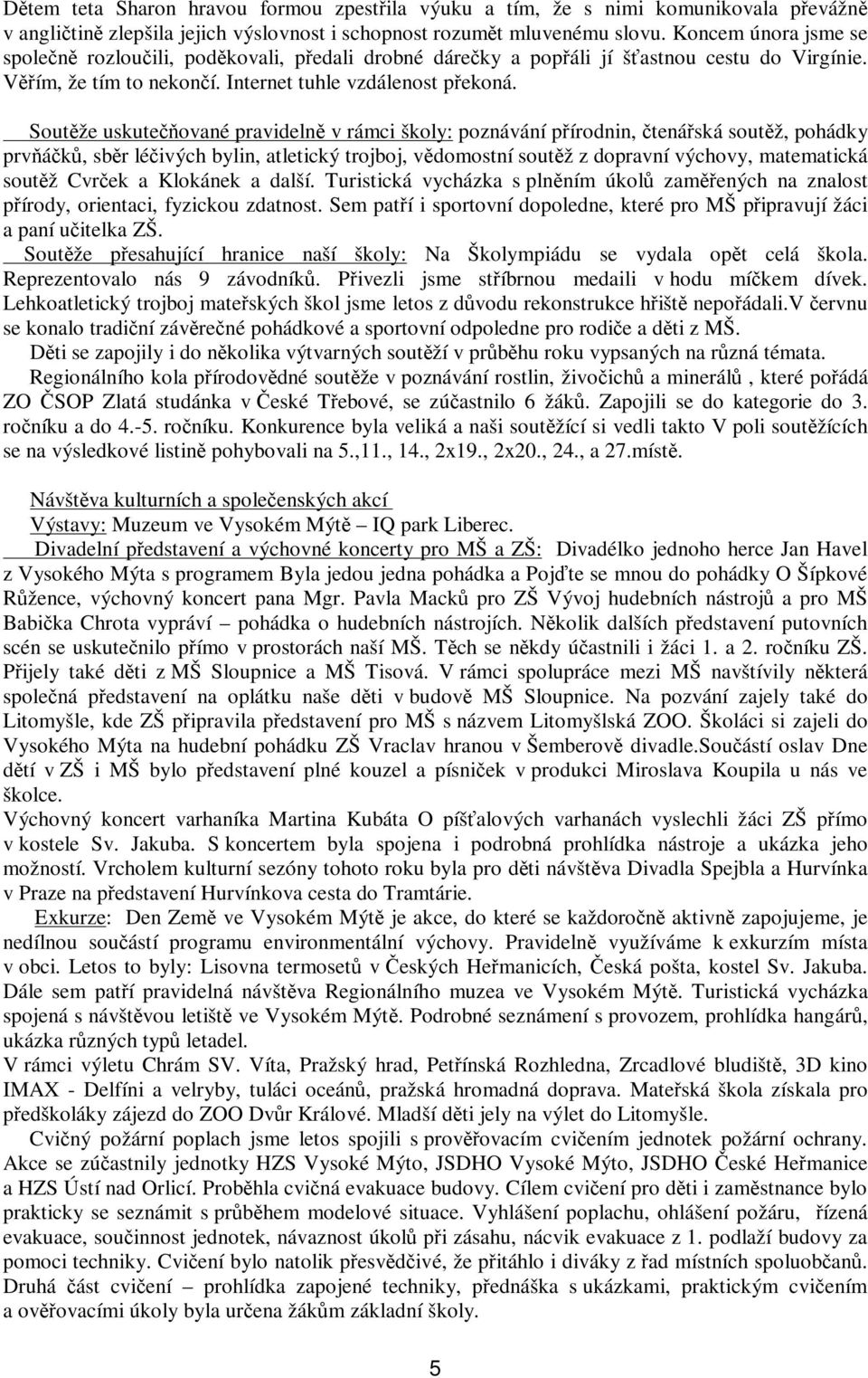 Soutže uskuteované pravideln v rámci školy: poznávání pírodnin, tenáská soutž, pohádky prvák, sbr léivých bylin, atletický trojboj, vdomostní soutž z dopravní výchovy, matematická soutž Cvrek a