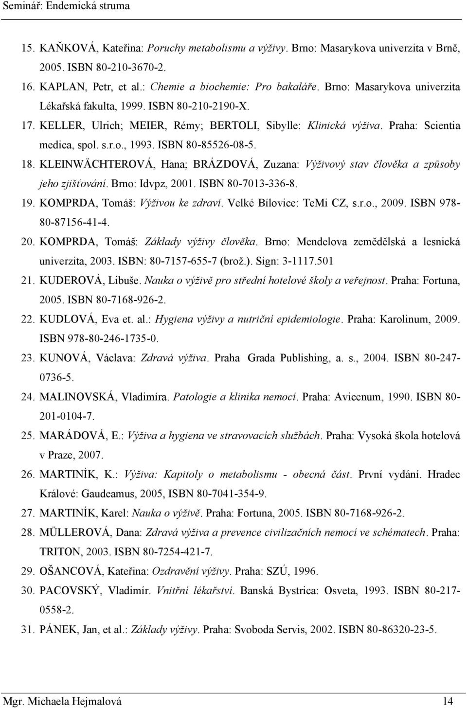 ISBN 80-85526-08-5. 18. KLEINWÄCHTEROVÁ, Hana; BRÁZDOVÁ, Zuzana: Výživový stav člověka a způsoby jeho zjišťování. Brno: Idvpz, 2001. ISBN 80-7013-336-8. 19. KOMPRDA, Tomáš: Výživou ke zdraví.