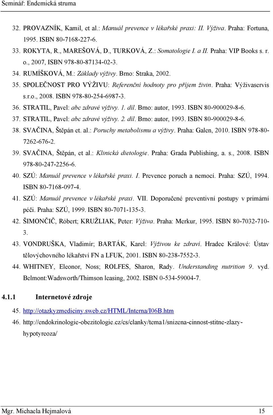 ISBN 978-80-254-6987-3. 36. STRATIL, Pavel: abc zdravé výživy. 1. díl. Brno: autor, 1993. ISBN 80-900029-8-6. 37. STRATIL, Pavel: abc zdravé výživy. 2. díl. Brno: autor, 1993. ISBN 80-900029-8-6. 38.