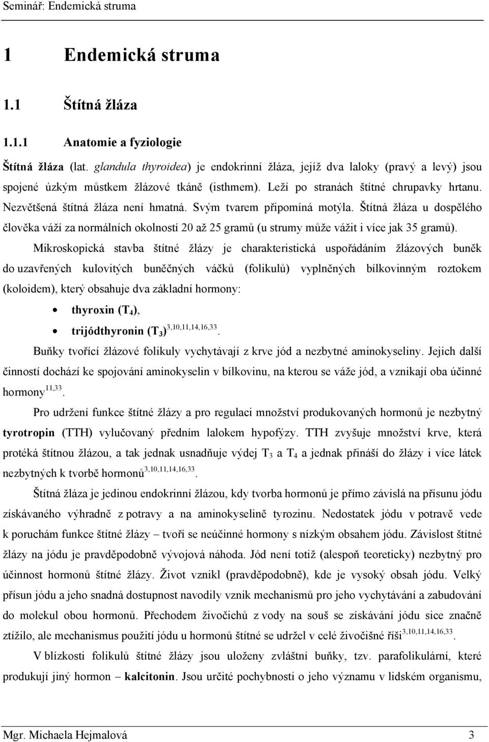 Nezvětšená štítná ţláza není hmatná. Svým tvarem připomíná motýla. Štítná ţláza u dospělého člověka váţí za normálních okolností 20 aţ 25 gramů (u strumy můţe váţit i více jak 35 gramů).