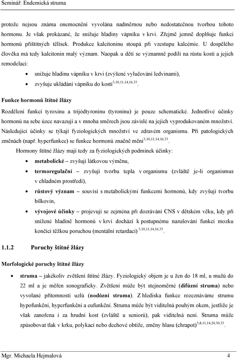 Naopak u dětí se významně podílí na růstu kostí a jejich remodelaci: sniţuje hladinu vápníku v krvi (zvýšené vylučování ledvinami), zvyšuje ukládání vápníku do kostí 3,10,11,14,16,33.