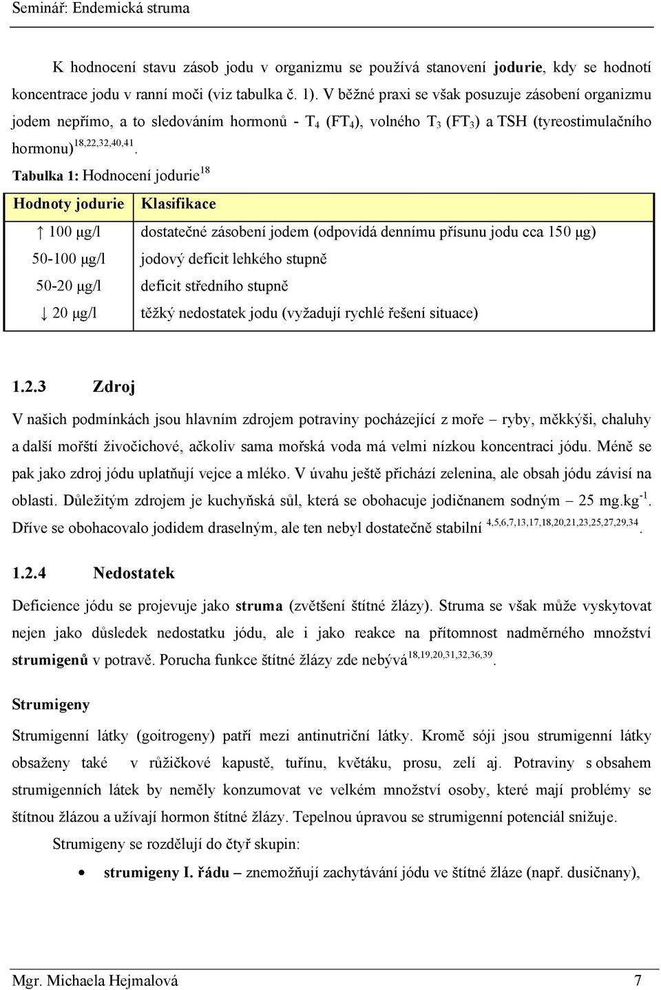 Tabulka 1: Hodnocení jodurie 18 Hodnoty jodurie Klasifikace 100 μg/l dostatečné zásobení jodem (odpovídá dennímu přísunu jodu cca 150 μg) 50-100 μg/l jodový deficit lehkého stupně 50-20 μg/l deficit