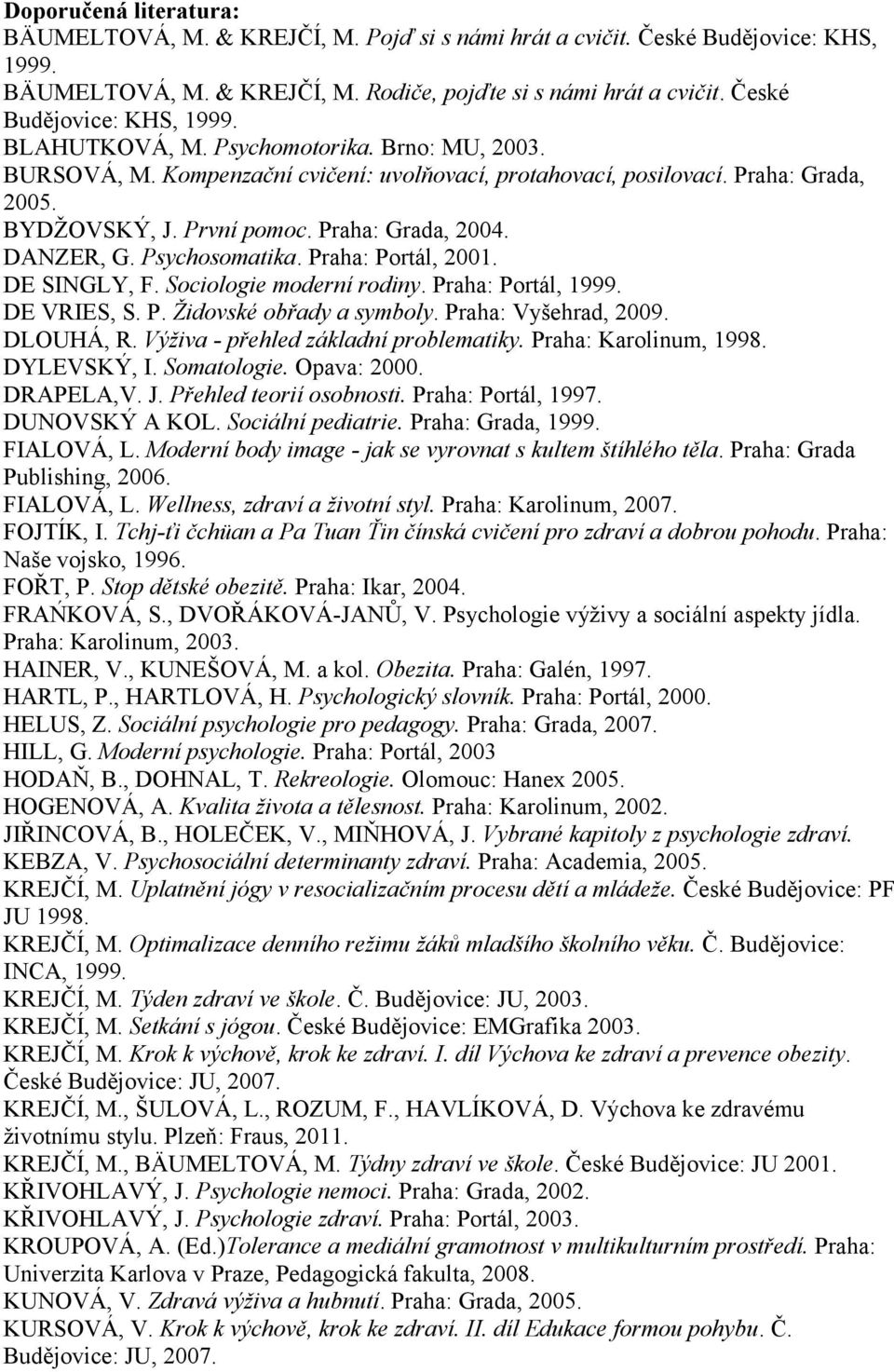 Praha: Grada, 2004. DANZER, G. Psychosomatika. Praha: Portál, 2001. DE SINGLY, F. Sociologie moderní rodiny. Praha: Portál, 1999. DE VRIES, S. P. Židovské obřady a symboly. Praha: Vyšehrad, 2009.