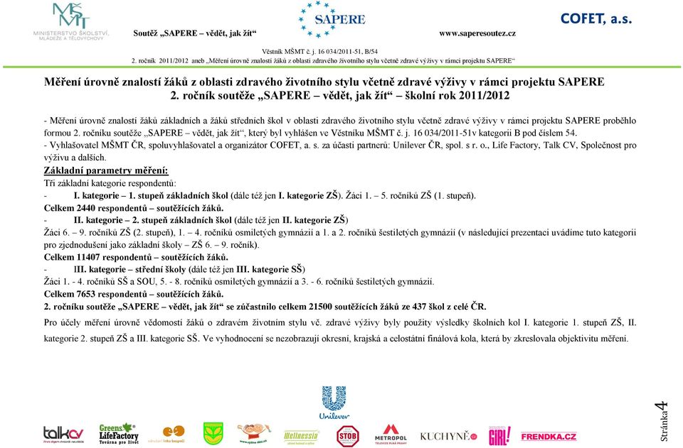 SAPERE proběhlo formou 2. ročníku soutěže SAPERE vědět, jak žít, který byl vyhlášen ve Věstníku MŠMT č. j. 16 034/2011-51v kategorii B pod číslem 54.