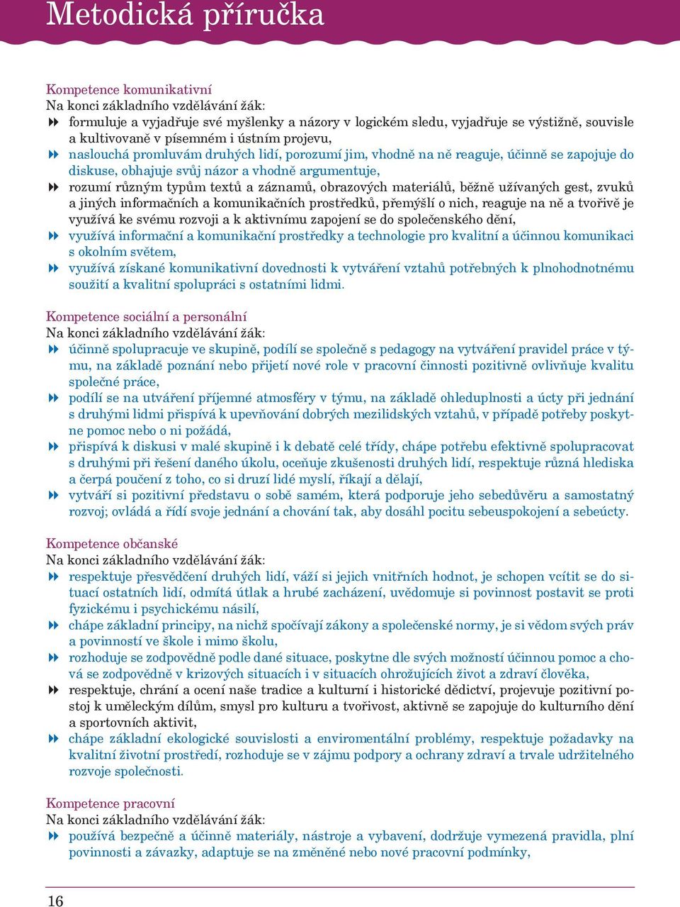 obrazových materiálů, běžně užívaných gest, zvuků a jiných informačních a komunikačních prostředků, přemýšlí o nich, reaguje na ně a tvořivě je využívá ke svému rozvoji a k aktivnímu zapojení se do