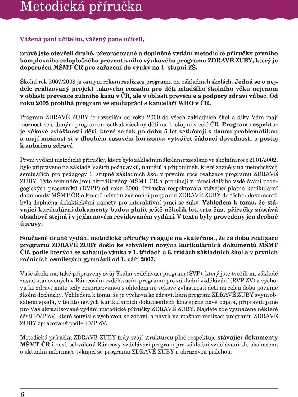 Jedná se o nejdéle realizovaný projekt takového rozsahu pro děti mladšího školního věku nejenom v oblasti prevence zubního kazu v ČR, ale v oblasti prevence a podpory zdraví vůbec.
