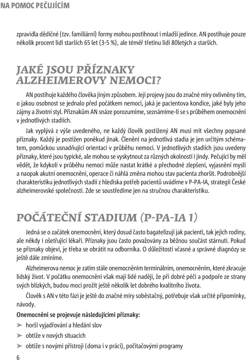 Její projevy jsou do značné míry ovlivněny tím, o jakou osobnost se jednalo před počátkem nemoci, jaká je pacientova kondice, jaké byly jeho zájmy a životní styl.