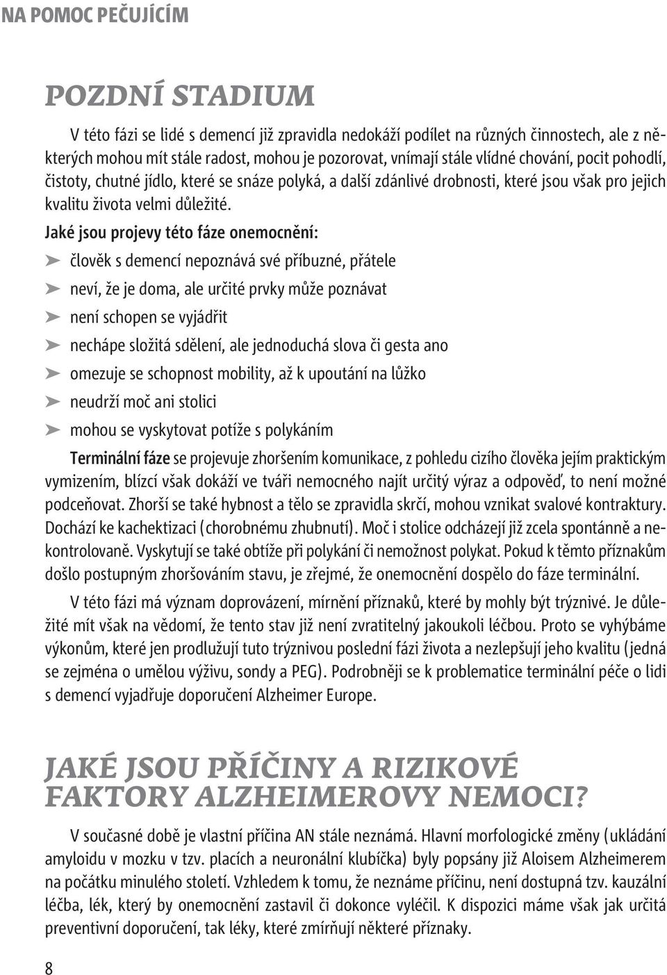 Jaké jsou projevy této fáze onemocnění: člověk s demencí nepoznává své příbuzné, přátele neví, že je doma, ale určité prvky může poznávat není schopen se vyjádřit nechápe složitá sdělení, ale